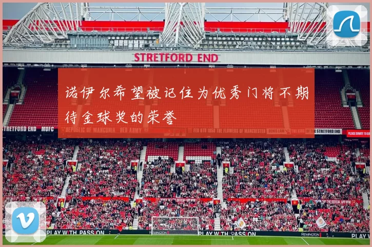 诺伊尔希望被记住为优秀门将不期待金球奖的荣誉