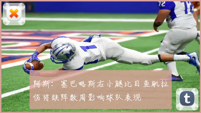 阿斯：塞巴略斯右小腿比目鱼肌拉伤将缺阵数周影响球队表现