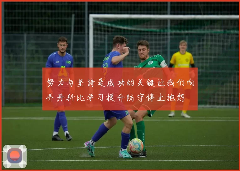 努力与坚持是成功的关键让我们向乔丹科比学习提升防守停止抱怨