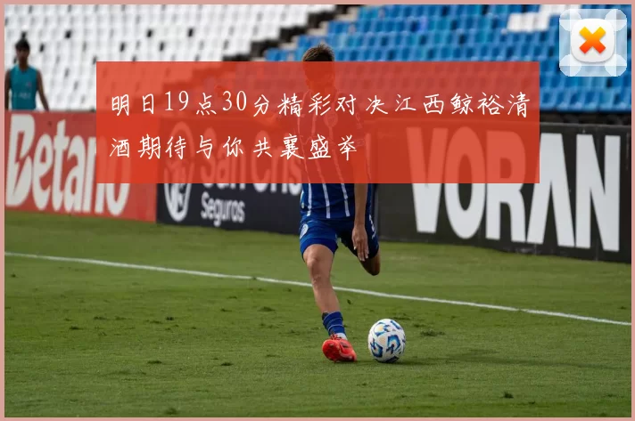 明日19点30分精彩对决江西鲸裕清酒期待与你共襄盛举