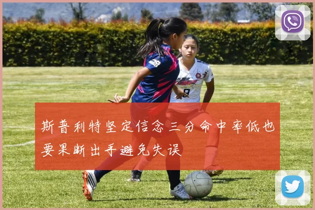 斯普利特坚定信念三分命中率低也要果断出手避免失误