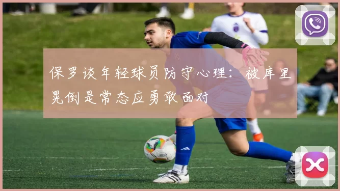 保罗谈年轻球员防守心理：被库里晃倒是常态应勇敢面对
