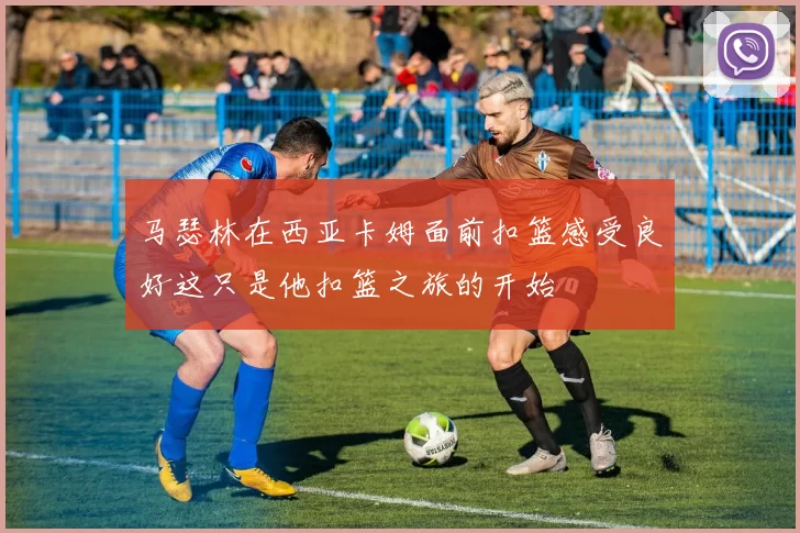 马瑟林在西亚卡姆面前扣篮感受良好这只是他扣篮之旅的开始