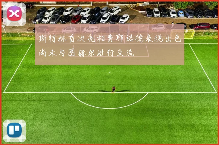 斯特林首次亮相费耶诺德表现出色尚未与图赫尔进行交流