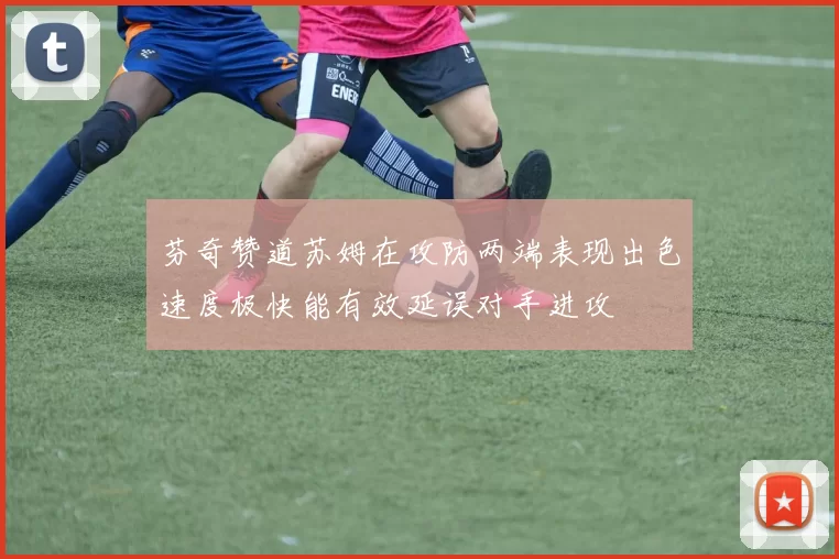芬奇赞道苏姆在攻防两端表现出色速度极快能有效延误对手进攻