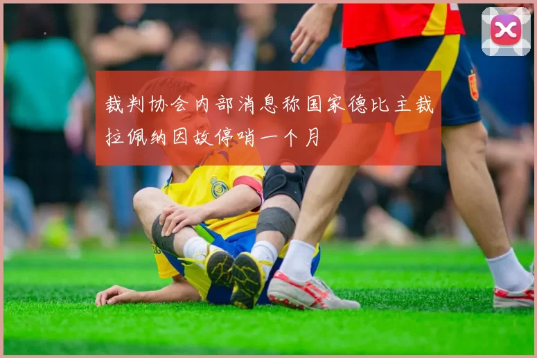 裁判协会内部消息称国家德比主裁拉佩纳因故停哨一个月